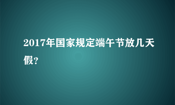 2017年国家规定端午节放几天假？