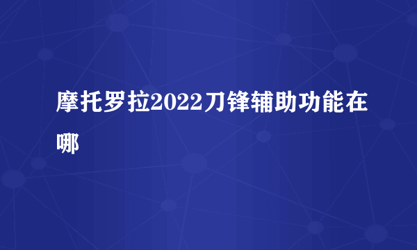 摩托罗拉2022刀锋辅助功能在哪