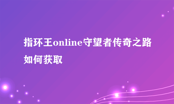 指环王online守望者传奇之路如何获取