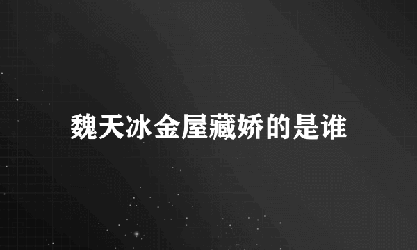 魏天冰金屋藏娇的是谁