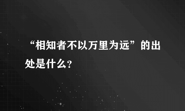 “相知者不以万里为远”的出处是什么？