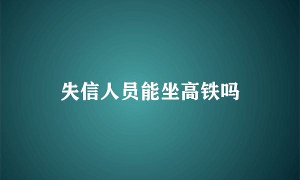 失信人员能坐高铁吗