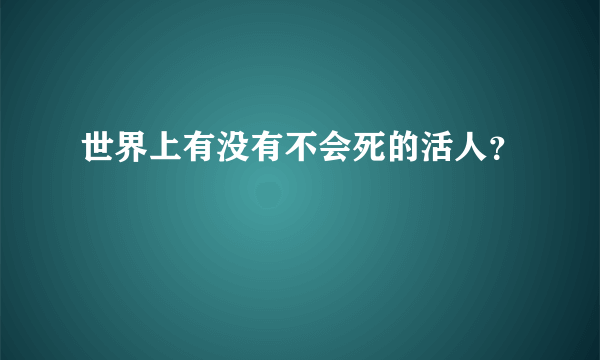 世界上有没有不会死的活人？