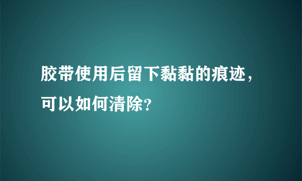 胶带使用后留下黏黏的痕迹，可以如何清除？