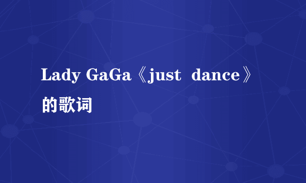 Lady GaGa《just  dance》的歌词