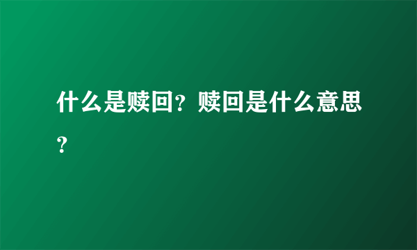 什么是赎回？赎回是什么意思？