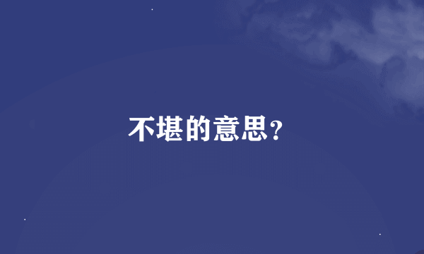 不堪的意思？