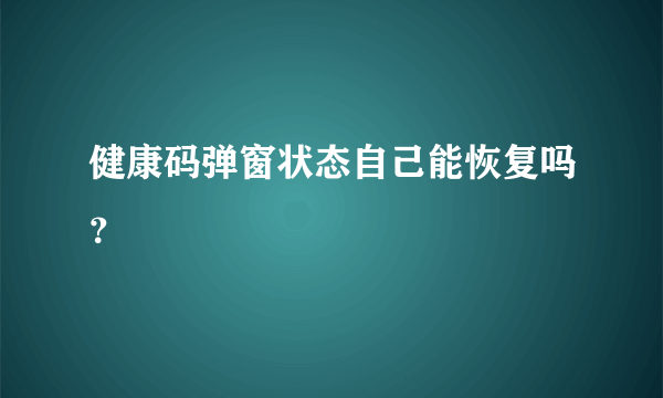 健康码弹窗状态自己能恢复吗？