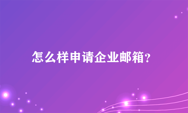 怎么样申请企业邮箱？