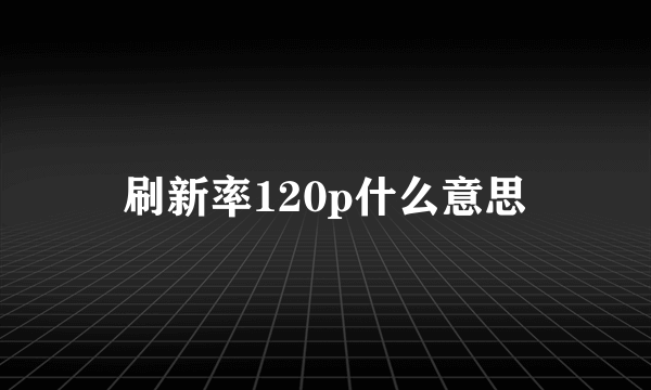 刷新率120p什么意思