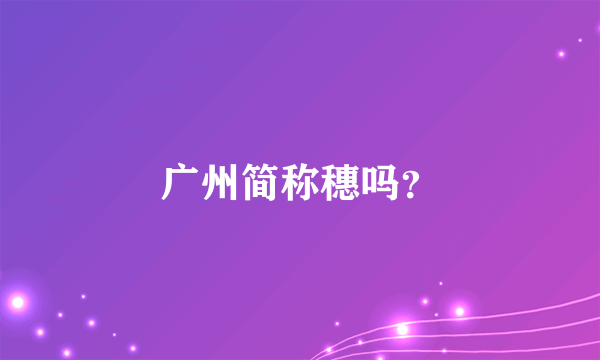 广州简称穗吗？