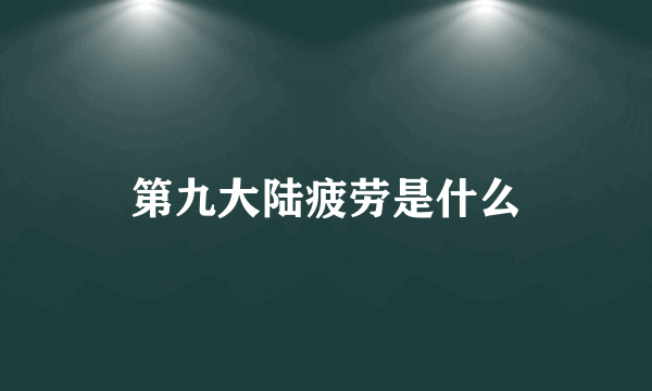 第九大陆疲劳是什么