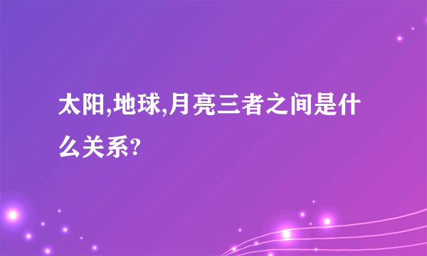 太阳,地球,月亮三者之间是什么关系?