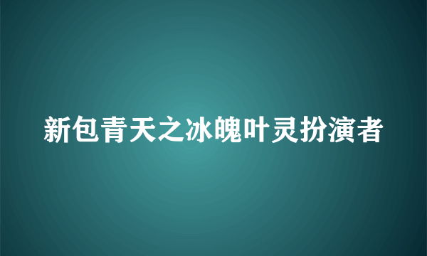 新包青天之冰魄叶灵扮演者