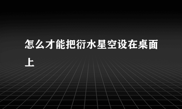 怎么才能把衍水星空设在桌面上