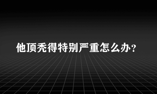 他顶秃得特别严重怎么办？