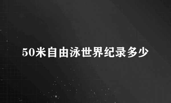 50米自由泳世界纪录多少