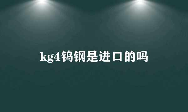 kg4钨钢是进口的吗