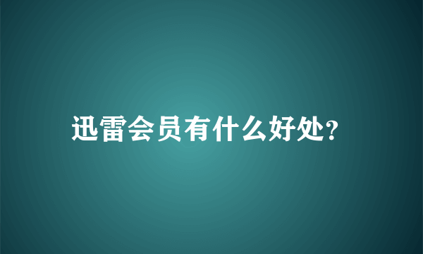 迅雷会员有什么好处？