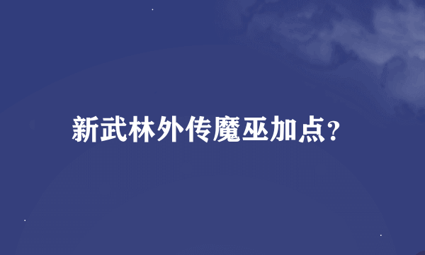 新武林外传魔巫加点？