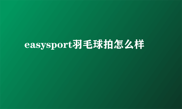 easysport羽毛球拍怎么样