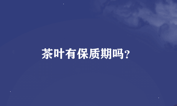 茶叶有保质期吗？