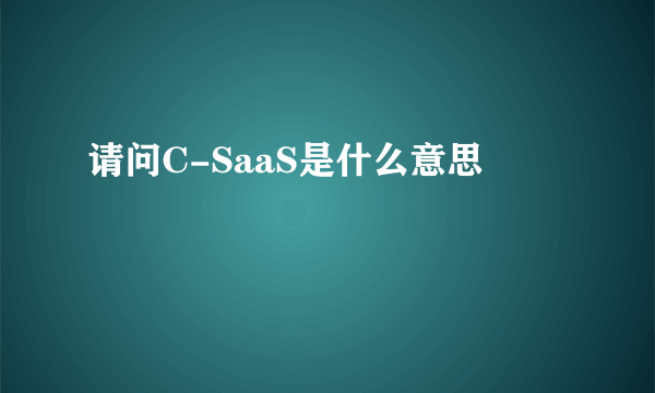 请问C-SaaS是什么意思