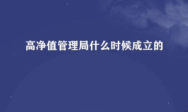 高净值管理局什么时候成立的