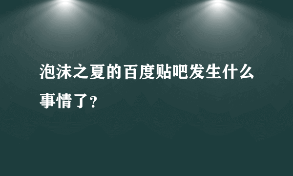 泡沫之夏的百度贴吧发生什么事情了？