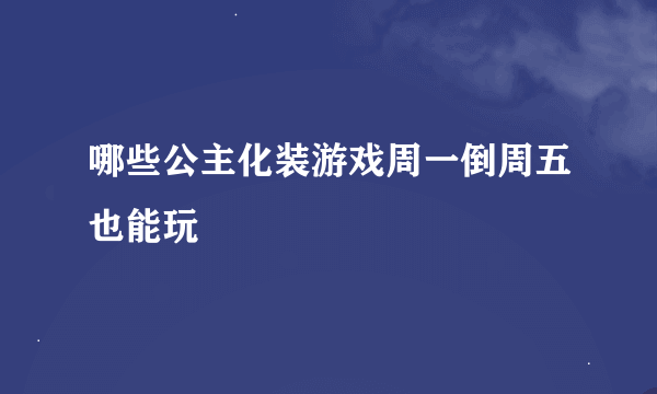 哪些公主化装游戏周一倒周五也能玩