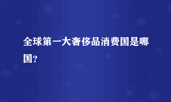 全球第一大奢侈品消费国是哪国？