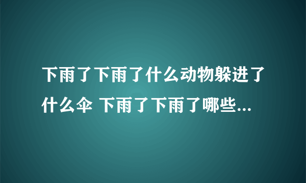 下雨了下雨了什么动物躲进了什么伞 下雨了下雨了哪些动物躲进了什么伞