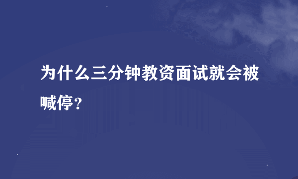 为什么三分钟教资面试就会被喊停？