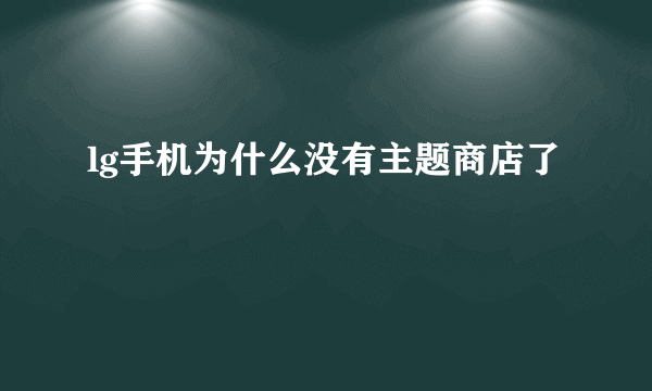 lg手机为什么没有主题商店了