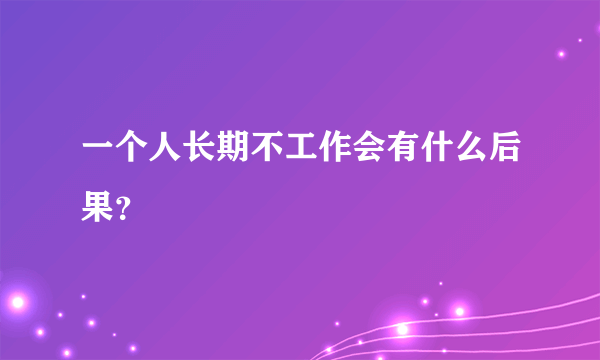 一个人长期不工作会有什么后果？