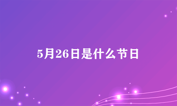 5月26日是什么节日