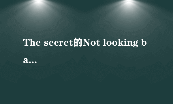 The secret的Not looking back的歌词翻译（原文是英文啊。。）