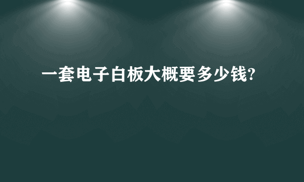 一套电子白板大概要多少钱?