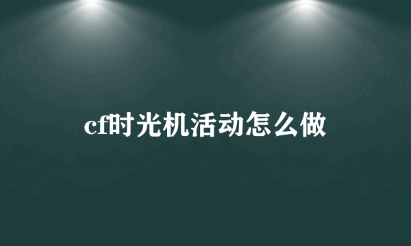 cf时光机活动怎么做