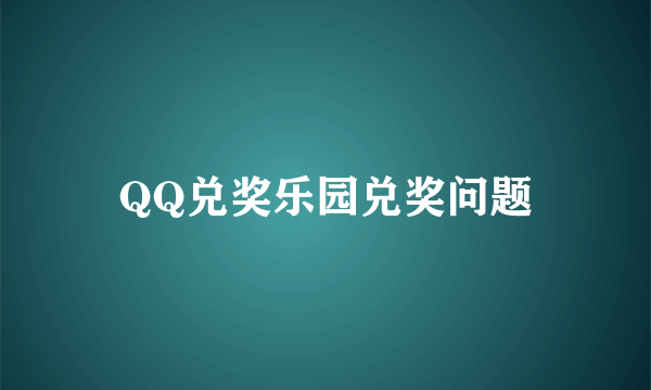 QQ兑奖乐园兑奖问题