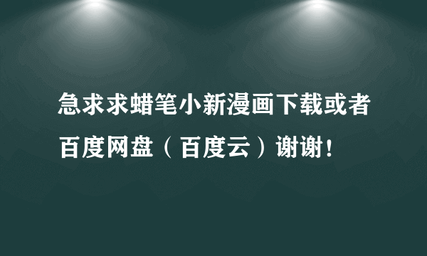 急求求蜡笔小新漫画下载或者百度网盘（百度云）谢谢！