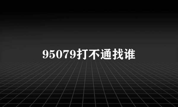 95079打不通找谁