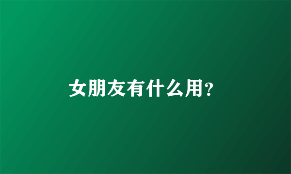 女朋友有什么用？