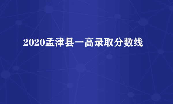 2020孟津县一高录取分数线