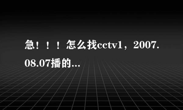 急！！！怎么找cctv1，2007.08.07播的新闻内容？