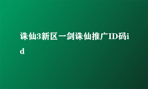 诛仙3新区一剑诛仙推广ID码id