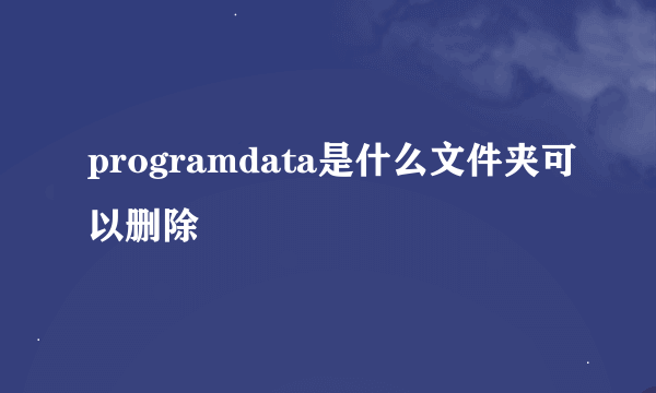 programdata是什么文件夹可以删除