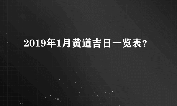 2019年1月黄道吉日一览表？