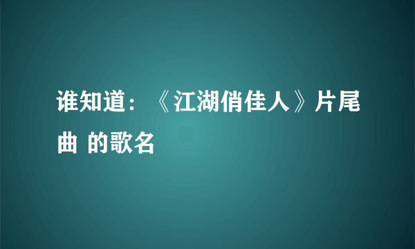 谁知道：《江湖俏佳人》片尾曲 的歌名