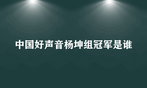 中国好声音杨坤组冠军是谁